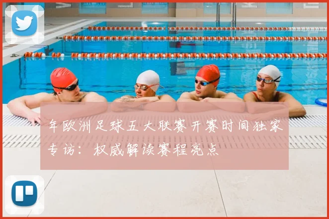 年欧洲足球五大联赛开赛时间独家专访：权威解读赛程亮点
