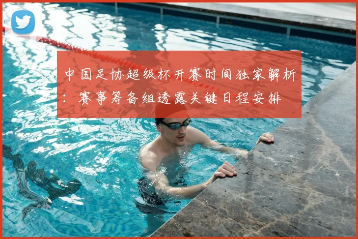 中国足协超级杯开赛时间独家解析：赛事筹备组透露关键日程安排