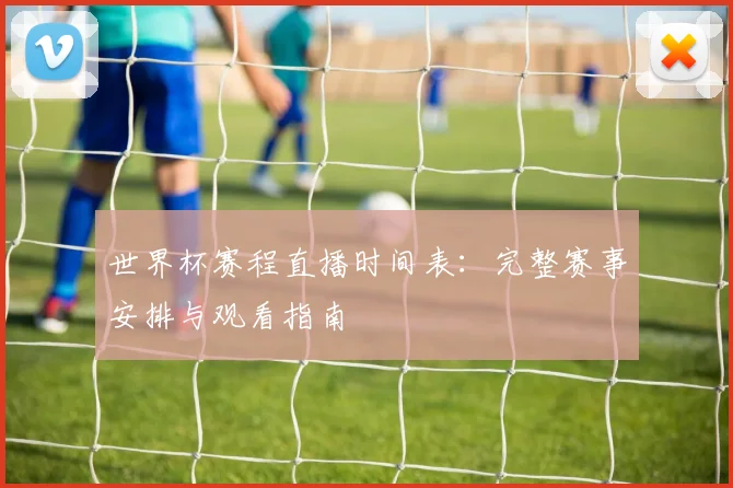 世界杯赛程直播时间表：完整赛事安排与观看指南