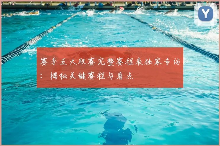 赛季五大联赛完整赛程表独家专访：揭秘关键赛程与看点