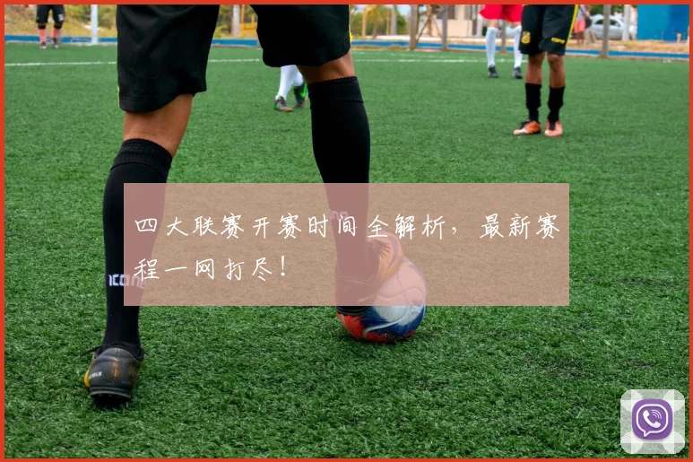 四大联赛开赛时间全解析，最新赛程一网打尽！