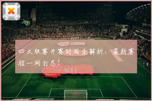 四大联赛开赛时间全解析，最新赛程一网打尽！