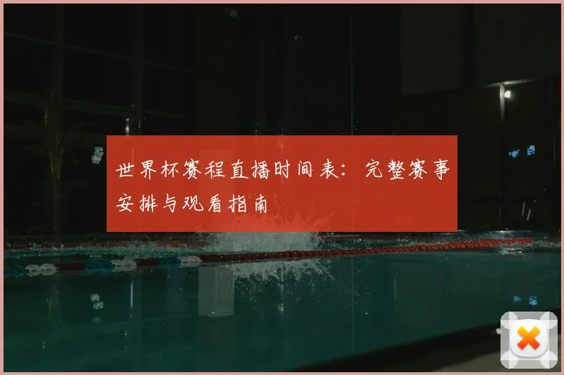 世界杯赛程直播时间表:完整赛事安排与观看指南