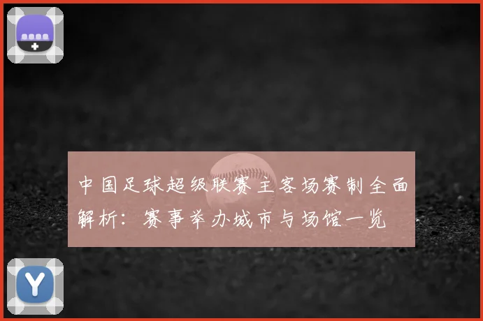 中国足球超级联赛主客场赛制全面解析:赛事举办城市与场馆一览