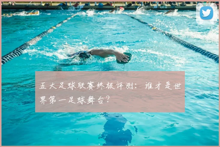 五大足球联赛终极评测：谁才是世界第一足球舞台？