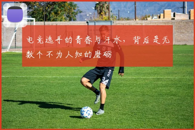 电竞选手的青春与汗水，背后是无数个不为人知的磨砺